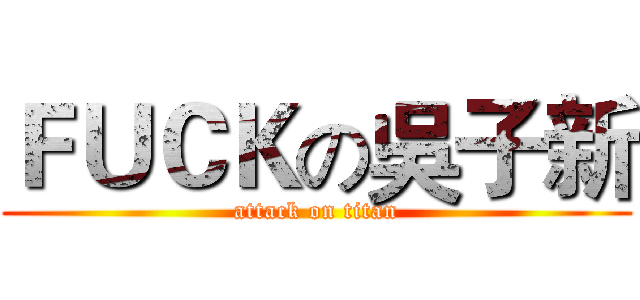 ＦＵＣＫの吳子新 (attack on titan)