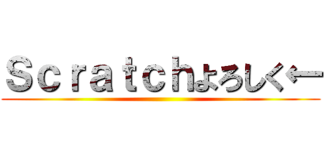 Ｓｃｒａｔｃｈよろしく← ()