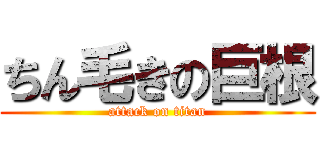 ちん毛きの巨根 (attack on titan)