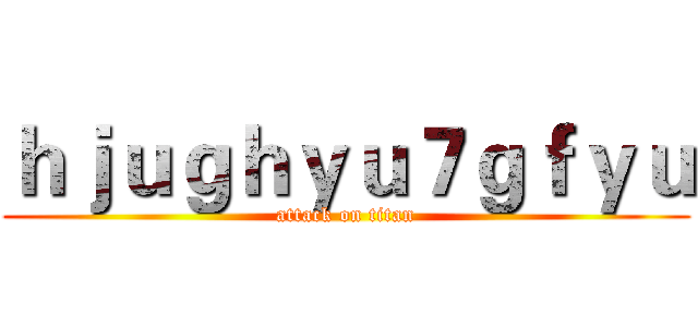 ｈｊｕｇｈｙｕ７ｇｆｙｕ (attack on titan)