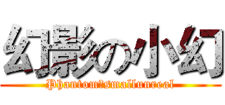 幻影の小幻 (Phantomのsmallunreal)
