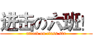 进击の六班！ (attack on class six)