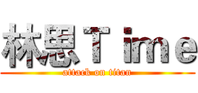 林思Ｔｉｍｅ (attack on titan)