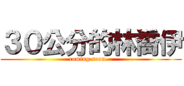 ３０公分的林喬伊 (coming soon...)