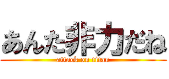 あんた非力だね (attack on titan)
