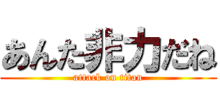 あんた非力だね (attack on titan)