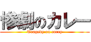 惨劇のカレー (Tragedy on carry)