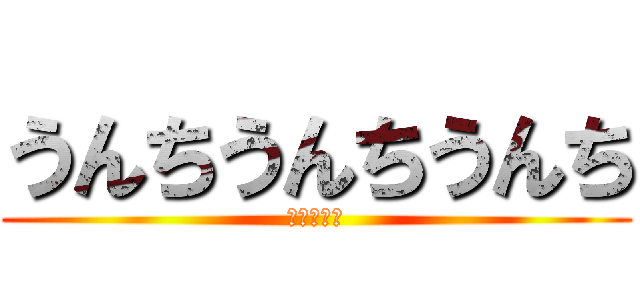 うんちうんちうんち (うーんち！)