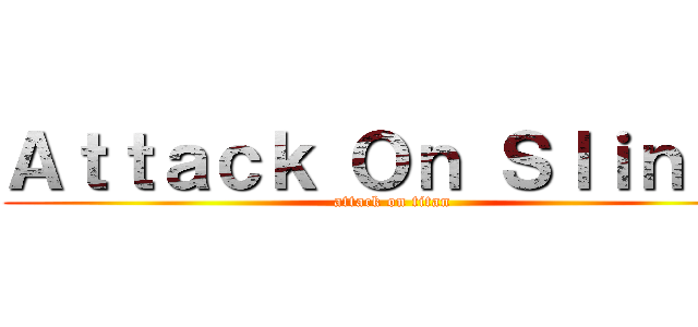 Ａｔｔａｃｋ Ｏｎ Ｓｌｉｎｋｓ (attack on titan)