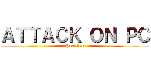 ＡＴＴＡＣＫ ＯＮ ＰＣ (Part One)