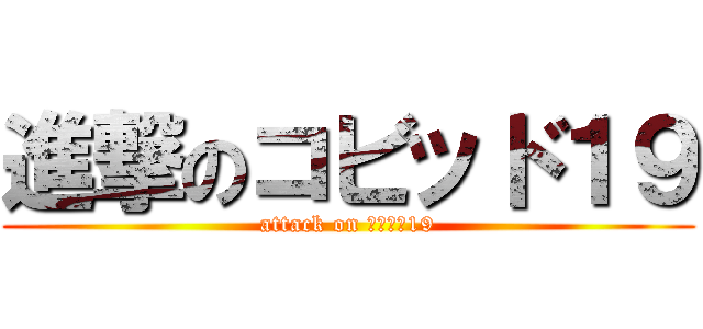 進撃のコビッド１９ (attack on コビッド19)