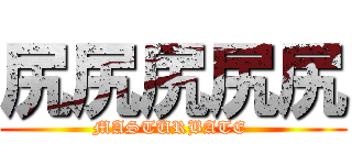尻尻尻尻尻 (MASTURBATE )