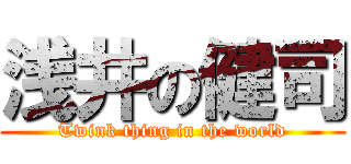 浅井の健司 (Twink thing in the world)