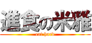 進食の米雅 (eat hard)