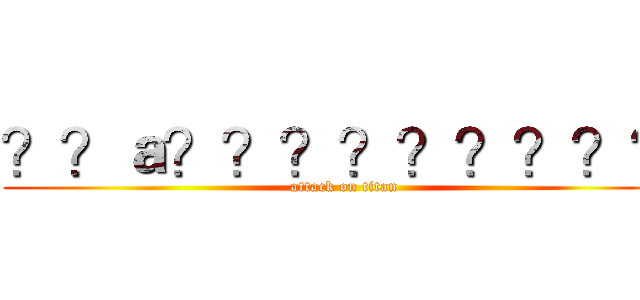 ？？ａ？？？？？？？？？ (attack on titan)