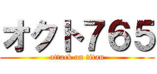 オクト７６５ (attack on titan)