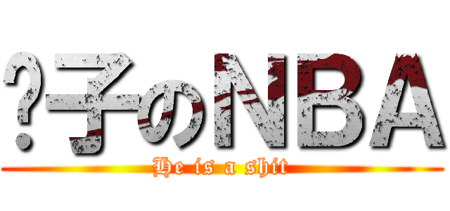 傻子のＮＢＡ (He is a shit)