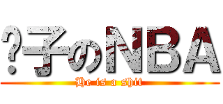 傻子のＮＢＡ (He is a shit)