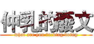 仲乳的廢文 (what are you fucking doing)