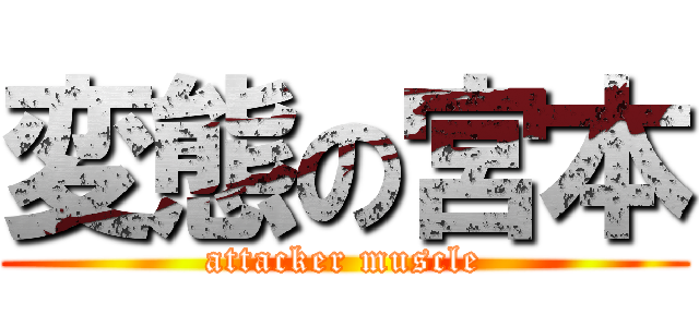 変態の宮本 (attacker muscle)