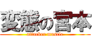 変態の宮本 (attacker muscle)