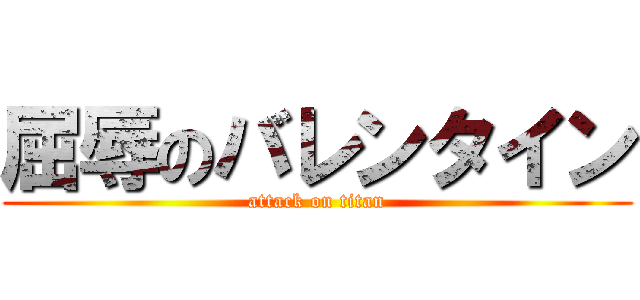 屈辱のバレンタイン (attack on titan)