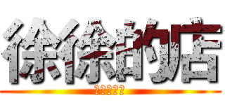 徐徐的店 (是的，徐哥)