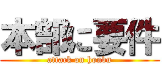 本部に要件 (attack on honbu)