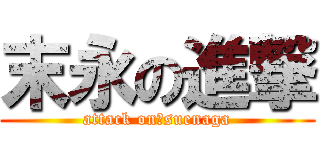 末永の進撃 (attack on　suenaga)