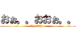 おぉ。。おおぉ。。 (Oh..OHｈ...)