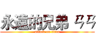 永遠的兄弟 ㄢㄢ (attack on titan)