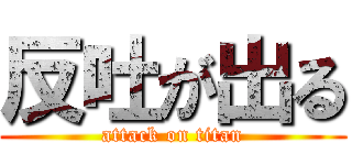 反吐が出る (attack on titan)