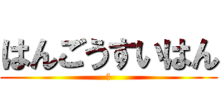 はんごうすいはん (一)