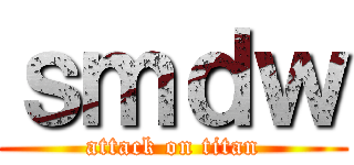 ｓｍｄｗ (attack on titan)