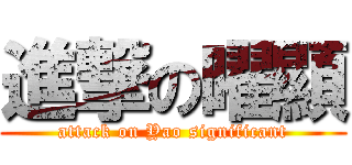 進撃の曜顯 (attack on Yao significant)