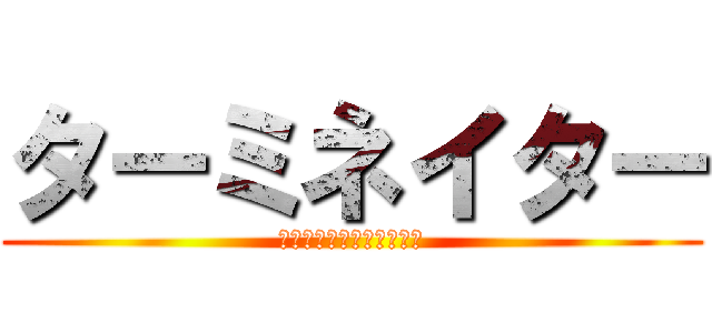 ターミネイター (ああああああああああああ)