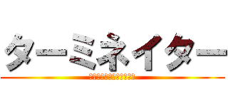 ターミネイター (ああああああああああああ)