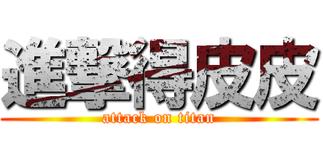 進撃得皮皮 (attack on titan)