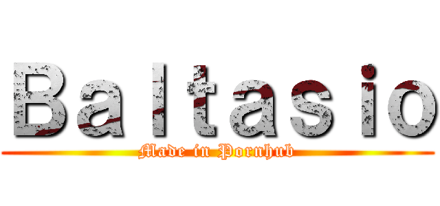 Ｂａｌｔａｓｉｏ (Made in Pornhub)