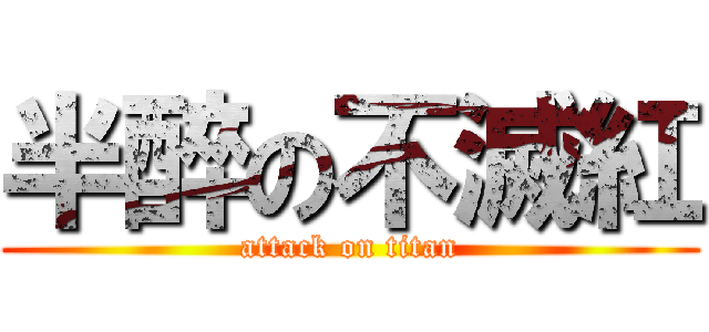 半醉の不滅紅 (attack on titan)