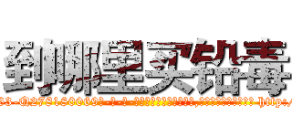 到哪里买铅毒 (到哪里买铅毒【电-186x2687x6963-Q278180069元-吉-药-业】我们做的是长期生意,靠的是老客户长期支持 http://sngk.net/amMJLZ
)