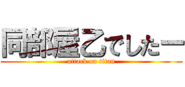 同部屋乙でしたー (attack on titan)