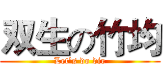 双生の竹均 (Let's do die)