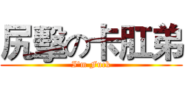 尻擊の卡肛弟 (I'm Fuck)