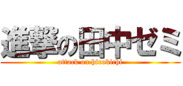 進撃の田中ゼミ (attack on hirokichi)