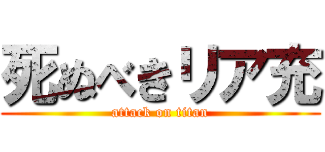 死ぬべきリア充 (attack on titan)