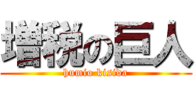 増税の巨人 (humio kisida)