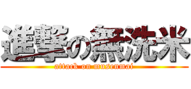 進撃の無洗米 (attack on musenmai)