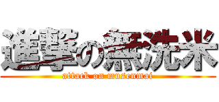 進撃の無洗米 (attack on musenmai)