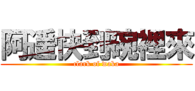 阿遥快到碗裡來 (clark of waka)